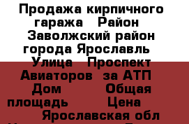 Продажа кирпичного гаража › Район ­ Заволжский район города Ярославль › Улица ­ Проспект Авиаторов, за АТП › Дом ­ 153 › Общая площадь ­ 18 › Цена ­ 270 000 - Ярославская обл. Недвижимость » Гаражи   . Ярославская обл.